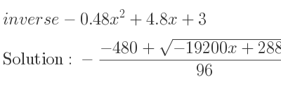 The inverse of-0.48x^2+4.8x+3 is -(-480+sqrt(-19200x+288000))/(96),-(-480-sqrt(-19200x+288000))/(96)